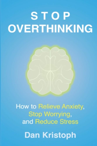 Stop Overthinking How to Relieve Anxiety, Stop Worrying, and Reduce Stress