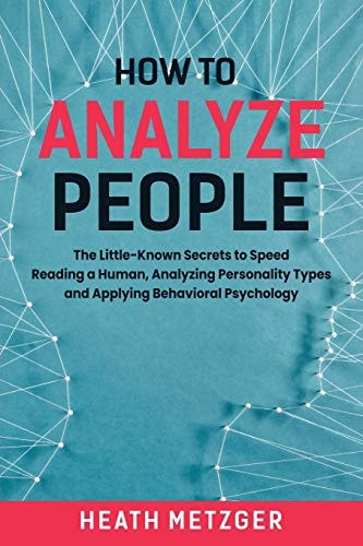 How to Analyze People The Little-Known Secrets to Speed Reading a Human, Analyzing Personality Types and Applying Behavioral Psychology