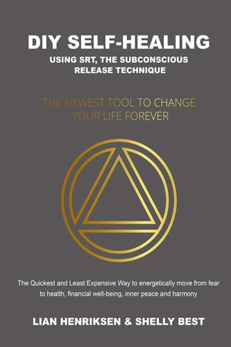 DIY Self-Healing Using SRT, the Subconscious Release Technique The Newest Tool to Change Your Life Forever