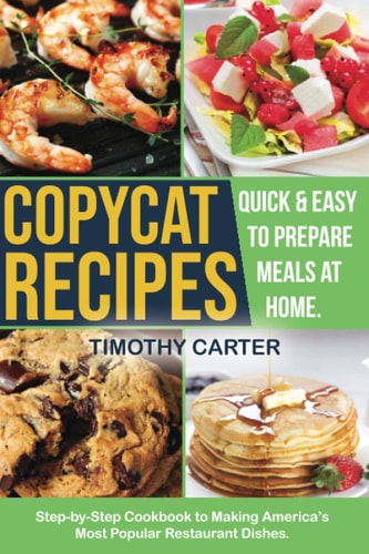 Copycat Recipes Step-By-Step Cookbook to Making America's Most Popular Restaurant Dishes. Quick and Easy to Prepare Meals at Home