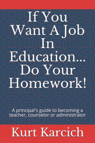 If You Want A Job In Education... Do Your Homework! A Principal's Guide to Becoming a Teacher, Counselor Or Administrator