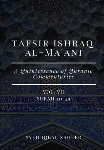 Tafsir Ishraq Al-Ma'ani - Vol VII Surah 40-59: A Quintessence of Quranic Commentaries