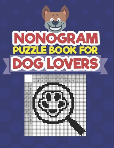 Nonogram Puzzle Book For Dog Lovers A Logic Math Game Also Known As Hanjie, Japanese Crosswords, Griddlers, Picross, Paint by Numbers, Pic-a-Pix, PrismaPixels, Pixel Puzzles, Crucipixel, Edel, FigurePic, Grafilogika,