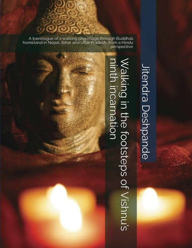 Walking in the Footsteps of Vishnu's Ninth Incarnation A Travelogue of a Walking Pilgrimage Through Buddha's Homeland in Nepal, Bihar and Uttar Pradesh, from a Hindu Perspective