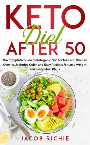 Keto Diet After 50 : The Complete Guide to Ketogenic Diet for Men and Women Over 50...Includes Quick and Easy Recipes for Lose Weight and Many Meal Plans