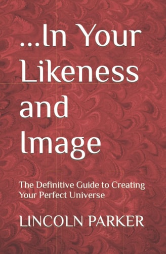 ...In Your Likeness and Image The Definitive Guide to Creating Your Perfect Universe