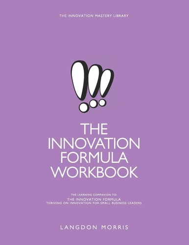 The Innovation Formula Workbook The Learning Companion to The Innovation Formula: Thriving on Innovation for Small Business Leaders