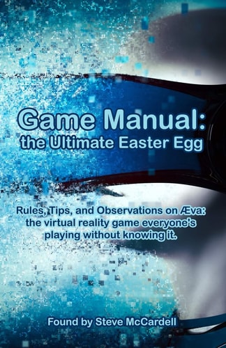 Game Manual The Ultimate Easter Egg: Rules, Tips, and Observations on Aeva: the Virtual Reality Game Everyone's Playing Without Knowing It.