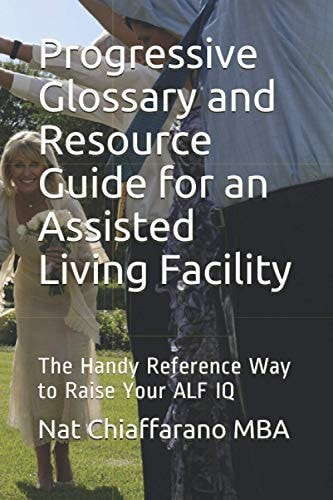 Progressive Glossary and Resource Guide for an Assisted Living Facility The Handy Reference Way to Raise Your ALF IQ