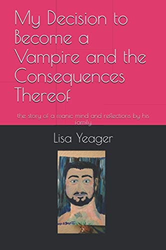 My Decision to Become a Vampire and the Consequences Thereof The Story of a Manic Mind and Reflections by His Family