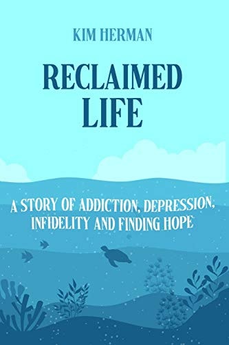 Reclaimed LIfe A Story of Addiction, Depression, Infidelity, and Finding Hope