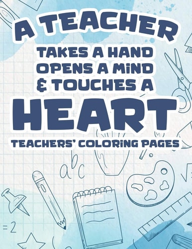 A Teacher Takes A Hand, Opens A Mind, & Touches A Heart - Teachers' Coloring Pages Motivational Coloring Book For School Teachers, Stress Relieving Coloring Pages To Help Teachers Relax