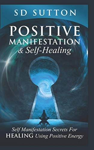 Positive Manifestation & Self-Healing Self Manifestation Secrets For Healing Using Positive Energy