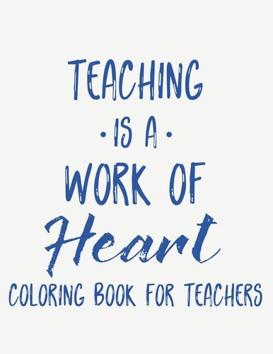 Teaching Is A Work Of Heart Coloring Book For Teachers Teacher Appreciation Coloring Book With Motivational Quotes, Relaxing Coloring Pages To Inspire Educators