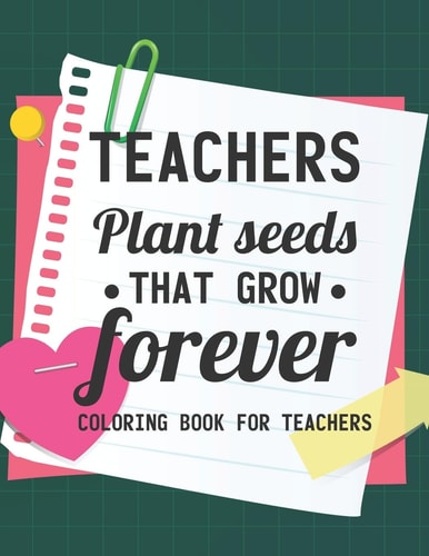 Teachers Plant Seeds That Grow Forever Coloring Book For Teachers Teacher Coloring Book With Inspirational Words, Stress Relief Coloring Pages For Educators