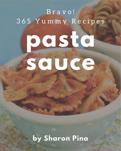 Bravo! 365 Yummy Pasta Sauce Recipes A Yummy Pasta Sauce Cookbook from the Heart!