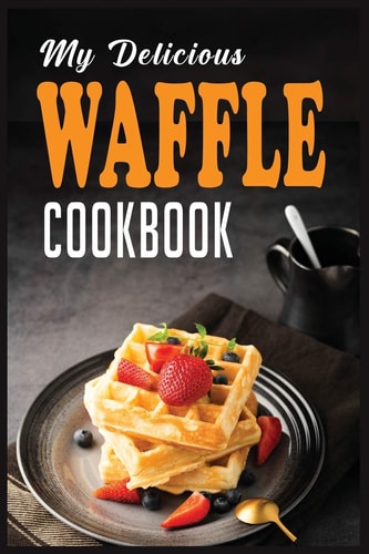 My Delicious Waffle Cookbook Waffle Recipe Book, Waffle Maker Recipe Book, Waffle Maker Cookbook, Waffle Cookbook, Waffle Cookbook Dash,