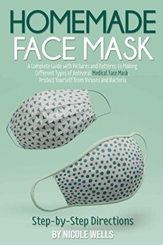Homemade Face Mask A Complete Guide with Pictures and Patterns to Making Different Types of Antiviral Medical Face Mask. Protect Yourself from Viruses and Bacteria