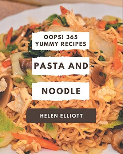 Oops! 365 Yummy Pasta and Noodle Recipes Explore Yummy Pasta and Noodle Cookbook NOW!
