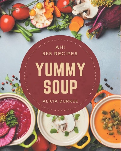 Ah! 365 Yummy Soup Recipes Greatest Yummy Soup Cookbook of All Time