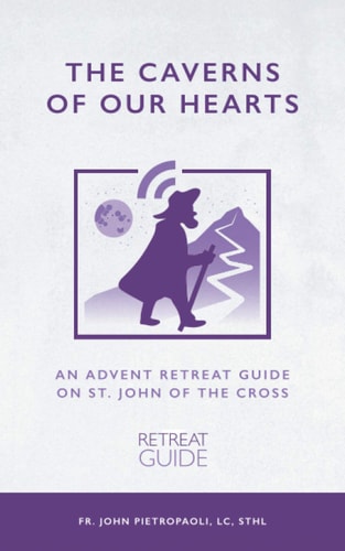 The Caverns of Our Hearts An Advent Retreat Guide on St. John of the Cross