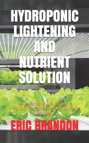 Hydroponic Lightening and Nutrient Solution An Essential Guide Book On Hydroponic Lightening And Nutrient Solution