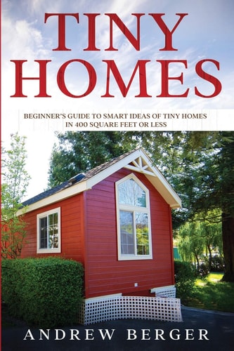 Tiny Homes Beginner's Guide to Smart Ideas of Tiny Homes in 400 Square Feet Or Less