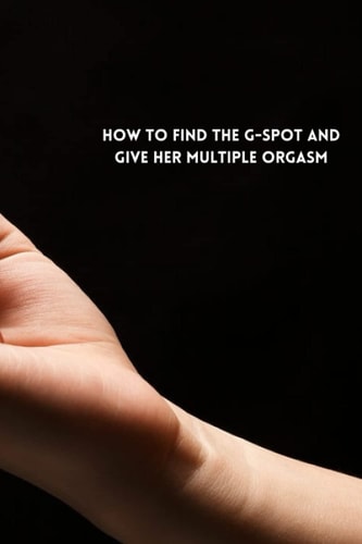 How to Find the G-Spot and Give Her Multiple Orgasm