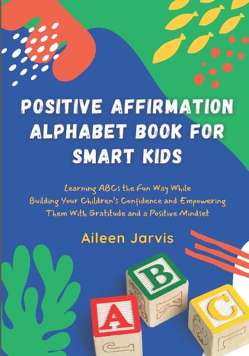 Positive Affirmation Alphabet Book for Smart Kids Learning ABC the Fun Way While Building Your Children's Confidence and Empowering Them With Gratitude and a Positive Mindset
