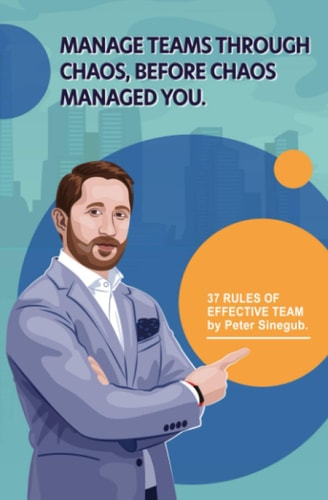 Manage Teams Through Chaos, Before Chaos Managed You 37 Rules of Effective Team