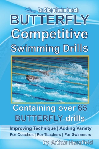 BUTTERFLY Competitive Swimming Drills Improve Technique - Add Variety - For Coaches - For Teachers - For Swimmers - Containing Over 65 BUTTERFLY Drills