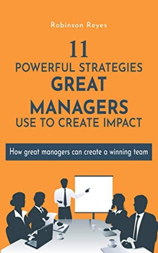 11 Powerful Strategies GREAT MANAGERS Use to Create Impact How Great Managers Can Create a Winning Team