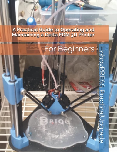 A Practical Guide to Operating and Maintaining a Delta FDM 3D Printer For Beginners