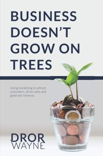 Business Doesn't Grow On Trees Using Marketing to Attract Customers, Drive Sales and Generate Revenue