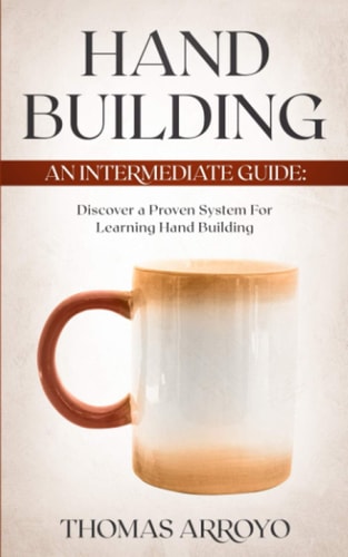 Hand Building An Intermediate Guide: Discover A Proven System For Learning Hand Building