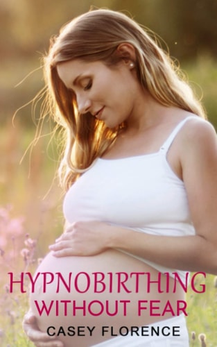 Hypnobirthing Without Fear Basic Guide to Hypnobirthing, and What to Expect Before and After Childbirth