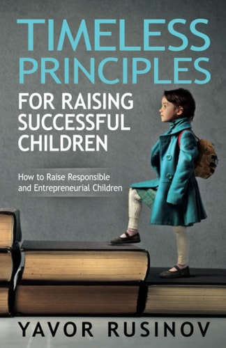 TIMELESS PRINCIPLES FOR RAISING SUCCESSFUL CHILDREN How to Raise Responsible And... Entrepreneurial Children