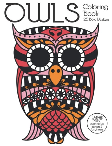 Owls Coloring Book 25 Bold Designs. Large Print Suitable for Seniors and Beginners. Geometric and Traditional Owl Coloring Activities for Adults and Kids for Stress Relief, Relaxation and Fun.