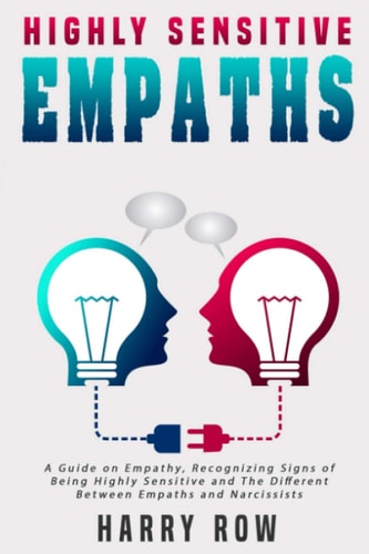 Highly Sensitive Empaths A Guide on Empathy, Recognizing Signs of Being Highly Sensitive and The Different Between Empaths and Narcissists