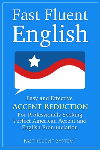 Fast Fluent English Easy and Effective Accent Reduction For Professionals Seeking Perfect American Accent and English Pronunciation