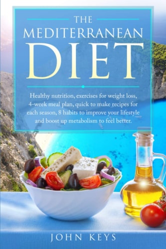 The Mediterranean Diet Healthy Nutrition, Exercises For Weight Loss, 4-Week Meal Plan, Quick To Make Recipes For Each Season, 8 Habits To Improve Your Lifestyle And Boost Up Metabolism To Feel Better
