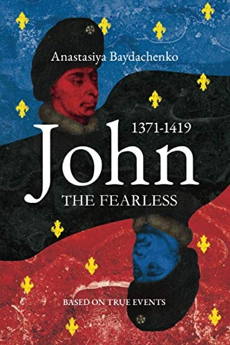 John the Fearless 1371-1419. Based on True Events in Medieval France