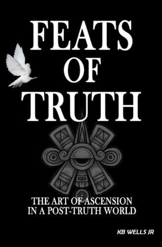 Feats of Truth The Art of Ascension in a Post-Truth World