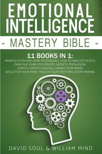 Emotional Intelligence Mastery Bible 11 Books in 1: Overthinking, Change Your Brain, Declutter Your Mind, Master Your Emotions, Manipulation and Dark Psychology, How to Analyze People, Dark NLP, Dark Psychology Secrets, Persuasion, Empath, Empath Healing