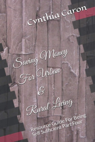 Saving Money For Urban & Rural Living Resource Guide For Being Self Sufficient Part Four