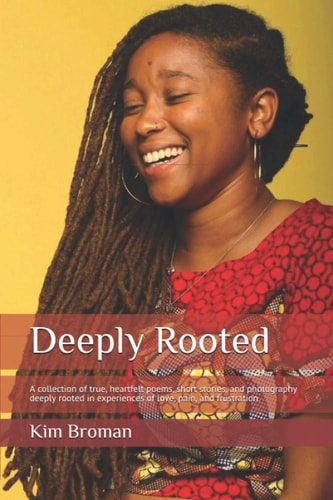 Deeply Rooted A Collection of True, Heartfelt Poems, Short Stories, and Photography Deeply Rooted in Experiences of Love, Pain, and Frustration.