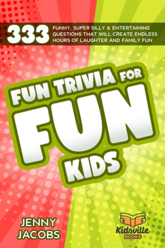 Fun Trivia for Fun Kids 333 Funny, Super Silly and Entertaining Questions That Will Create Endless Hours of Laughter and Family Fun