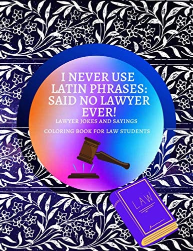 I Never Use Latin Phrases Said No Lawyer Ever Lawyer Jokes and Sayings Coloring Book for Law Students Premium Glossy Cover and Coloring Pages with Relatable Sayings to Color Large Size 8.5 X 11