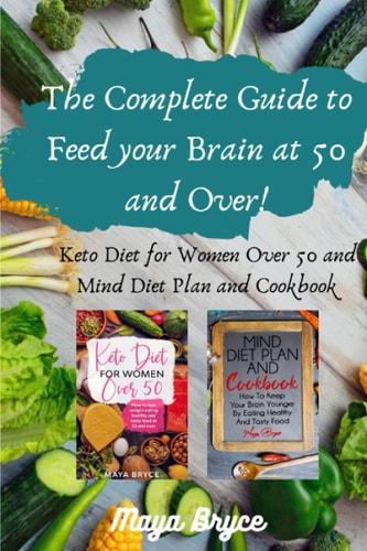 The Complete Guide to Feed Your Brain at 50 and Over! Keto Diet for Women Over 50 and Mind Diet Plan and Cookbook