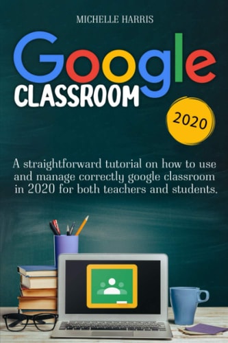 Google Classroom A Straightforward Tutorial on how to Use and Manage Correctly Google Classroom in 2020 for Both Teachers and Students